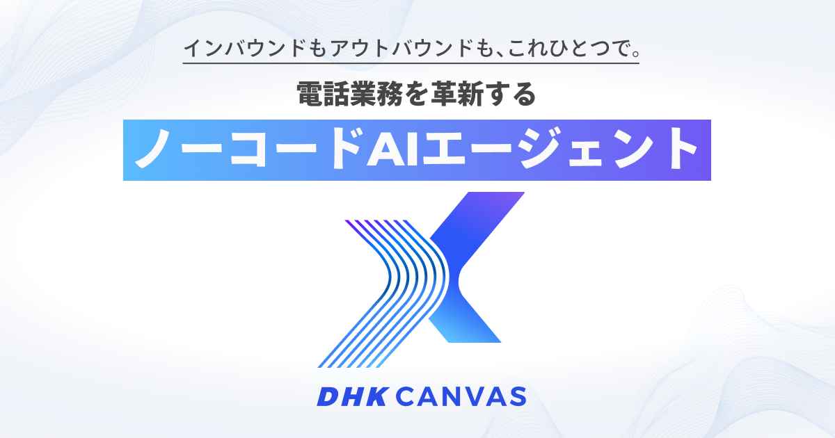電話業務を革新するノーコードAIエージェント DHK CANVAS